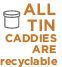 ALL TIN CADDIES ARE recyclable